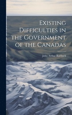 bokomslag Existing Difficulties in the Government of the Canadas