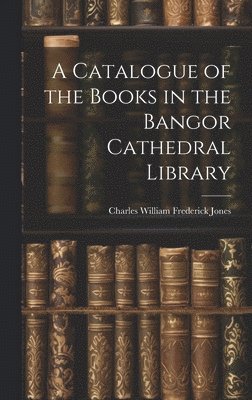 Charles William Frederick Jones - Catalogue of the Books in the Bangor Cathedral Library, Inbunden