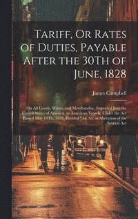 bokomslag Tariff, Or Rates of Duties, Payable After the 30Th of June, 1828
