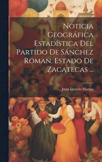 bokomslag Noticia Geogrfica Estadstica Del Partido De Snchez Roman, Estado De Zacatecas ...