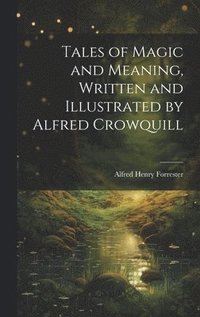 bokomslag Tales of Magic and Meaning, Written and Illustrated by Alfred Crowquill