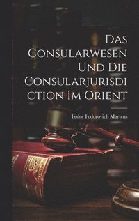 bokomslag Das Consularwesen Und Die Consularjurisdiction Im Orient