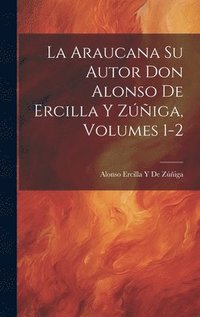 bokomslag La Araucana Su Autor Don Alonso De Ercilla Y Ziga, Volumes 1-2