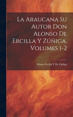 Alonso Ercilla Y de Zúñiga, Alonso Ercilla Y. de Zúñiga, Alonso Ercilla Y De Zúñiga - Araucana Su Autor Don Alonso De Ercilla Y Zúñiga, Volumes 1-2, Inbunden