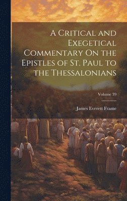bokomslag Critical and Exegetical Commentary On the Epistles of St. Paul to the Thessalonians; Volume 39