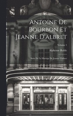 Antoine De Bourbon Et Jeanne D'albret: Suite De La Mariage De Jeanne D'albret; Volume 1 1