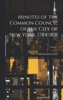 Minutes of the Common Council of the City of New York, 1784-1831; Volume 1 1