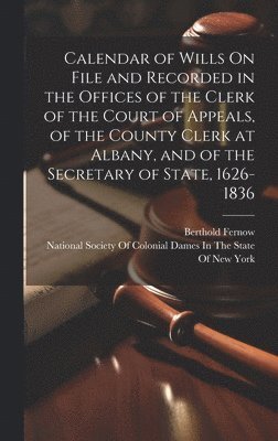 Berthold Fernow, National Society of Colonial Dames in - Calendar of Wills On File and Recorded in the Offices of the Clerk of the Court of Appeals, of the County Clerk at Albany, and of the Secretary of State, 1626-1836, Inbunden