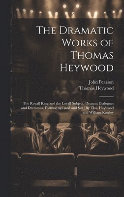 bokomslag The Dramatic Works of Thomas Heywood: The Royall King and the Loyall Subject. Pleasant Dialogues and Drammas. Fortune by Land and Sea [By Tho. Haywood