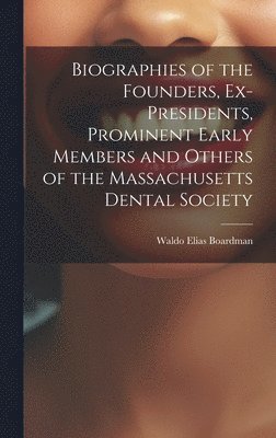 bokomslag Biographies of the Founders, Ex-Presidents, Prominent Early Members and Others of the Massachusetts Dental Society