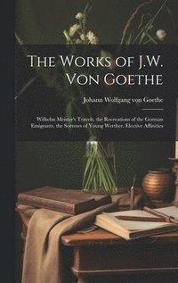 bokomslag The Works of J.W. Von Goethe