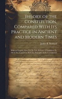 bokomslag Theory of the Constitution, Compared With Its Practice in Ancient and Modern Times