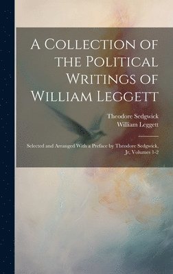 William Leggett, Theodore Sedgwick Jr. - Collection of the Political Writings of William Leggett, Inbunden