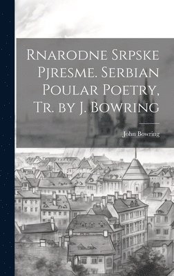 Rnarodne Srpske Pjresme. Serbian Poular Poetry, Tr. by J. Bowring 1