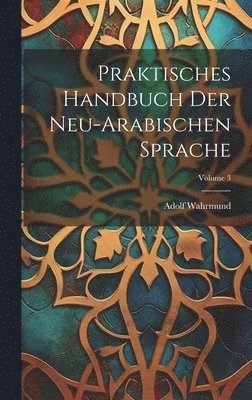 Praktisches Handbuch Der Neu-Arabischen Sprache; Volume 3 1