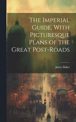 James Baker - Imperial Guide, With Picturesque Plans of the Great Post-Roads, Inbunden