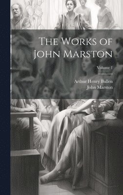 Arthur Henry Bullen, John Marston - Works of John Marston; Volume 1, Inbunden