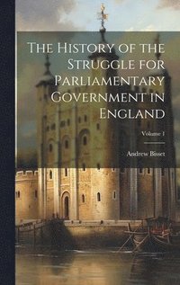 bokomslag The History of the Struggle for Parliamentary Government in England; Volume 1