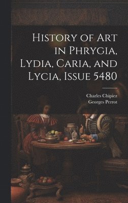 History of Art in Phrygia, Lydia, Caria, and Lycia, Issue 5480 1