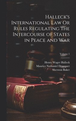 bokomslag Halleck's International Law Or Rules Regulating the Intercourse of States in Peace and War; Volume 1