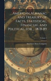 bokomslag American Almanac and Treasury of Facts, Statistical, Financial, and Political, for ... 1878-89; Volume 1