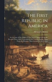 bokomslag The First Republic in America: An Account of the Origin of This Nation, Written From the Records Then (1624) Concealed by the Council, Rather Than Fr