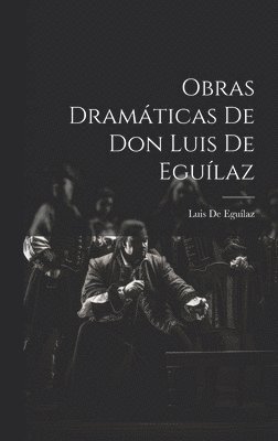 Obras Dramticas De Don Luis De Egulaz 1