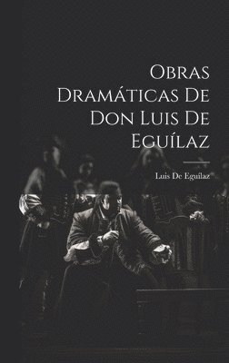 Luis de Eguílaz, Luis De Eguílaz - Obras Dramáticas De Don Luis De Eguílaz, Inbunden