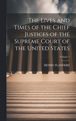 Lives and Times of the Chief Justices of the Supreme Court of the United States; Volume 1