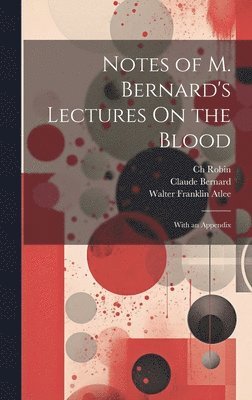 Notes of M. Bernard's Lectures On the Blood 1