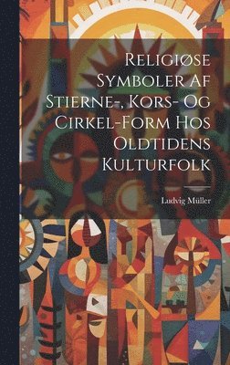 bokomslag Religiøse Symboler Af Stierne-, Kors- Og Cirkel-Form Hos Oldtidens Kulturfolk