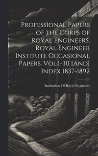 bokomslag Professional Papers of the Corps of Royal Engineers. Royal Engineer Institute Occasional Papers. Vol.1-30 [And] Index 1837-1892