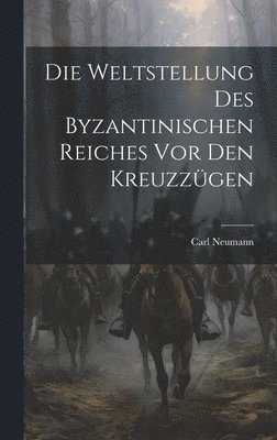 Carl Neumann - Weltstellung Des Byzantinischen Reiches Vor Den Kreuzzügen, Inbunden