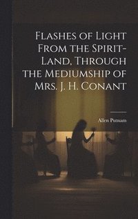 bokomslag Flashes of Light From the Spirit-Land, Through the Mediumship of Mrs. J. H. Conant