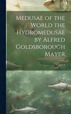 bokomslag Medusae of the World the Hydromedusae by Alfred Goldsborough Mayer; Volume I