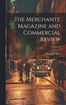 The Merchants' Magazine and Commercial Review; Volume 50 1