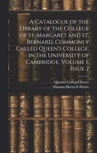 bokomslag A Catalogue of the Library of the College of St. Margaret and St. Bernard, Commonly Called Queen's College, in the University of Cambridge, Volume 1, issue 2