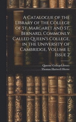 bokomslag Catalogue of the Library of the College of St. Margaret and St. Bernard, Commonly Called Queen's College, in the University of Cambridge, Volume 1, issue 2