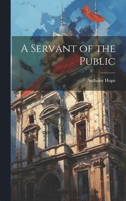 Anthony Hope - Servant of the Public, Inbunden