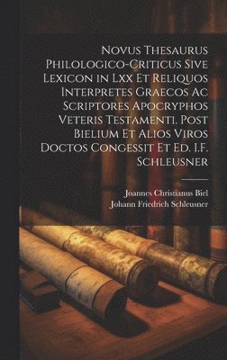 Novus Thesaurus Philologico-Criticus Sive Lexicon in Lxx Et Reliquos Interpretes Graecos Ac Scriptores Apocryphos Veteris Testamenti. Post Bielium Et Alios Viros Doctos Congessit Et Ed. I.F. Schleusner
