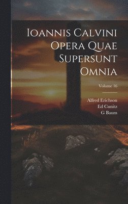 Ioannis Calvini Opera Quae Supersunt Omnia; Volume 16 1