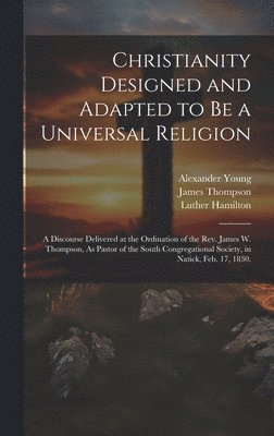 Alexander Young, James Thompson, Luther Hamilton - Christianity Designed and Adapted to Be a Universal Religion, Inbunden