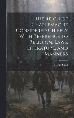 bokomslag Reign of Charlemagne Considered Chiefly With Reference to Religion, Laws, Literature, and Manners