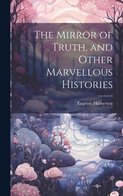 bokomslag The Mirror of Truth, and Other Marvellous Histories