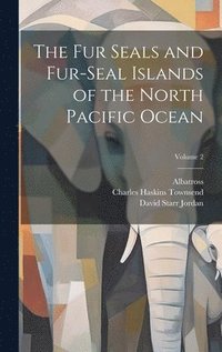 bokomslag The Fur Seals and Fur-Seal Islands of the North Pacific Ocean; Volume 2
