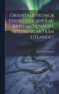 Karl Uno Nylander - Orientalistkongressen I Stockholm-Kristiania Några Skildringar Från Utlandet, Inbunden