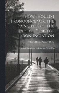 bokomslag How Should I Pronounce? Or, the Principles of the Art of Correct Pronunciation