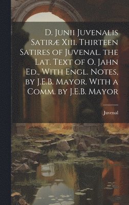 bokomslag D. Junii Juvenalis Satir Xiii. Thirteen Satires of Juvenal. the Lat. Text of O. Jahn Ed., With Engl. Notes, by J.E.B. Mayor. With a Comm. by J.E.B. Mayor