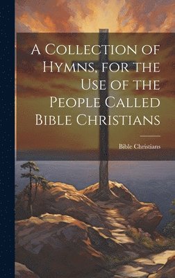 bokomslag A Collection of Hymns, for the Use of the People Called Bible Christians