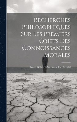 Recherches Philosophiques Sur Les Premiers Objets Des Connoissances Morales